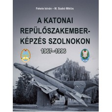 A katonai repülőszakember-képzés Szolnokon 1967 – 1996